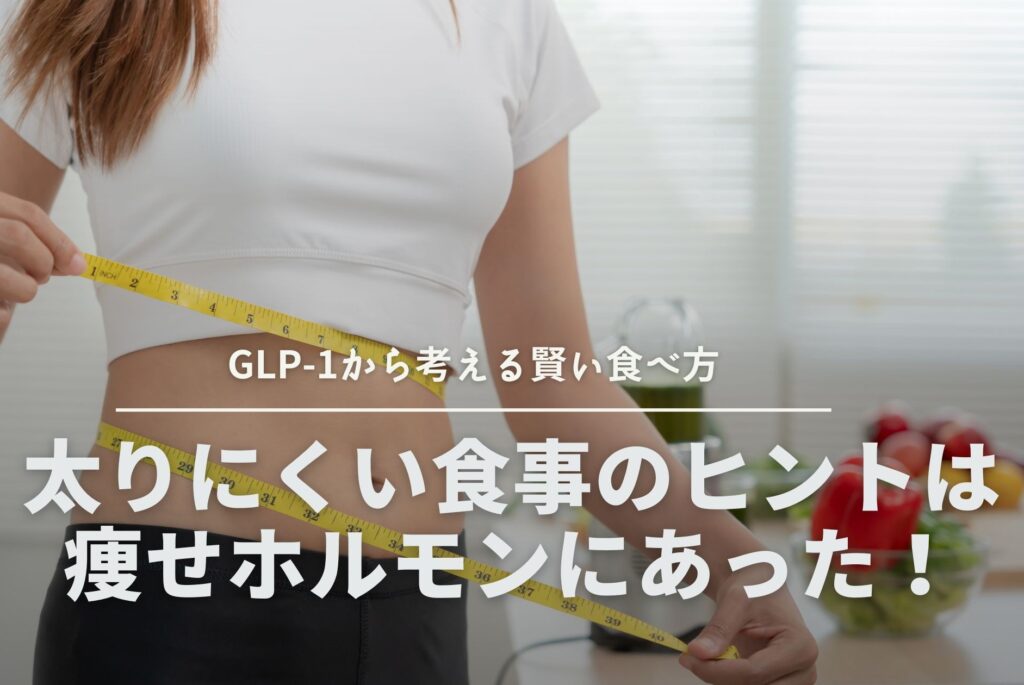 太りにくい食事のヒントは痩せホルモンにあった！GLP-1から考える賢い食べ方