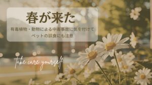春が来た、有毒植物・動物による中毒事故に気を付けて（ペットの誤食にも注意）