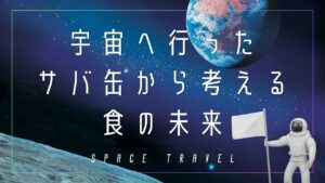 宇宙へ行ったサバ缶から考える食の未来