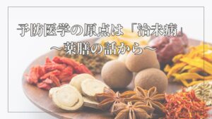 予防医学の原点は「治未病」（ちみびょう）～薬膳の話から～